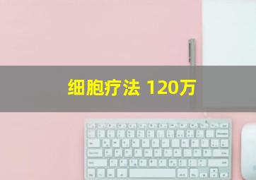 细胞疗法 120万